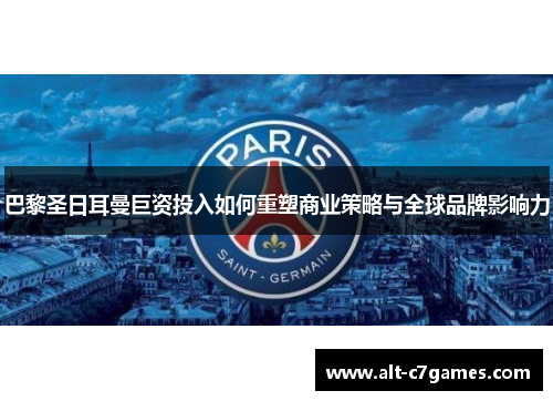 巴黎圣日耳曼巨资投入如何重塑商业策略与全球品牌影响力