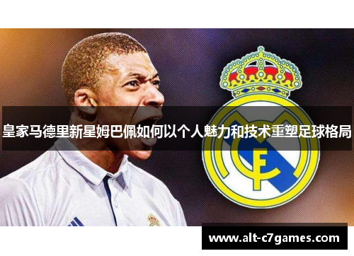 皇家马德里新星姆巴佩如何以个人魅力和技术重塑足球格局