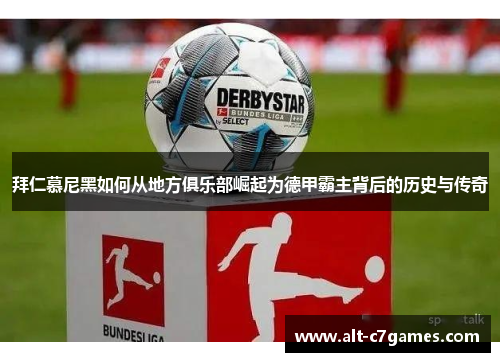 拜仁慕尼黑如何从地方俱乐部崛起为德甲霸主背后的历史与传奇