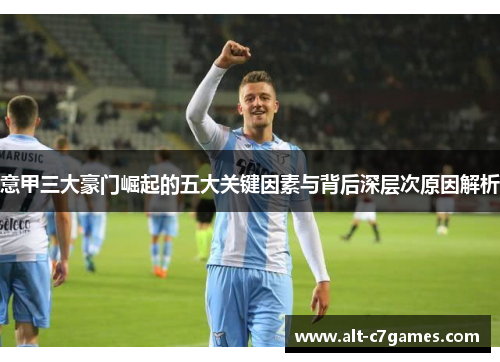 意甲三大豪门崛起的五大关键因素与背后深层次原因解析