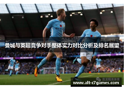 曼城与英超竞争对手整体实力对比分析及排名展望