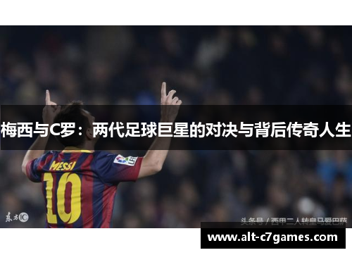 梅西与C罗：两代足球巨星的对决与背后传奇人生