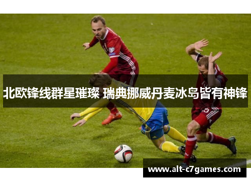 北欧锋线群星璀璨 瑞典挪威丹麦冰岛皆有神锋