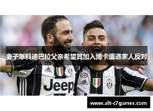 妻子爆料迪巴拉父亲希望其加入博卡遭遇家人反对