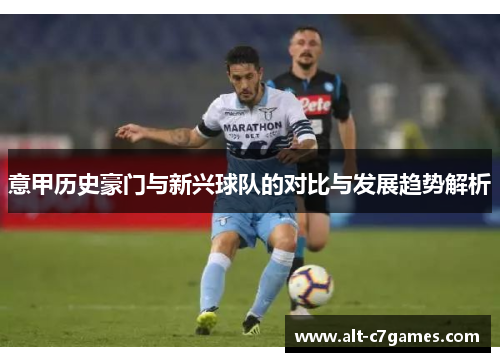 意甲历史豪门与新兴球队的对比与发展趋势解析