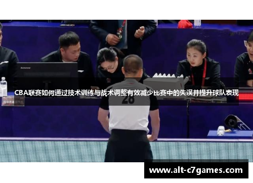 CBA联赛如何通过技术训练与战术调整有效减少比赛中的失误并提升球队表现