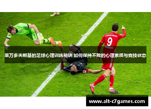 莱万多夫斯基的足球心理训练秘诀 如何保持不败的心理素质与竞技状态