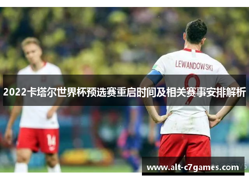 2022卡塔尔世界杯预选赛重启时间及相关赛事安排解析