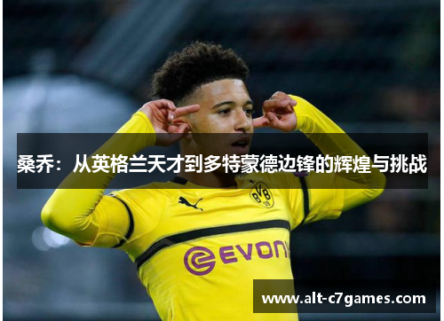 桑乔：从英格兰天才到多特蒙德边锋的辉煌与挑战