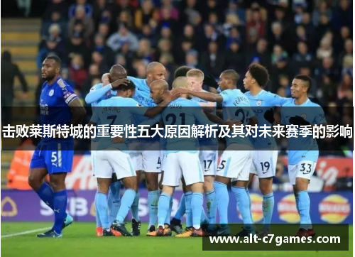 击败莱斯特城的重要性五大原因解析及其对未来赛季的影响