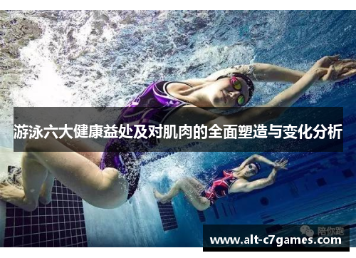 游泳六大健康益处及对肌肉的全面塑造与变化分析