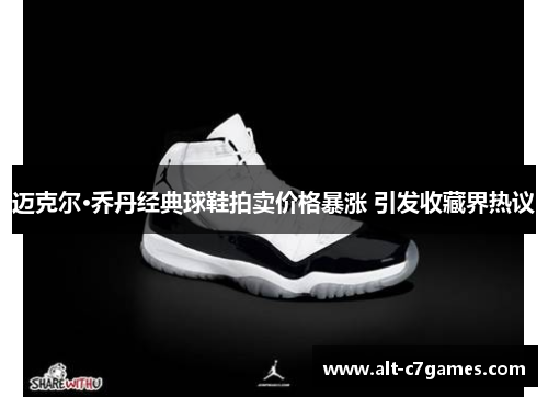 迈克尔·乔丹经典球鞋拍卖价格暴涨 引发收藏界热议