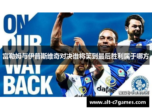 富勒姆与伊普斯维奇对决谁将笑到最后胜利属于哪方