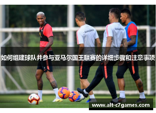 如何组建球队并参与亚马尔国王联赛的详细步骤和注意事项