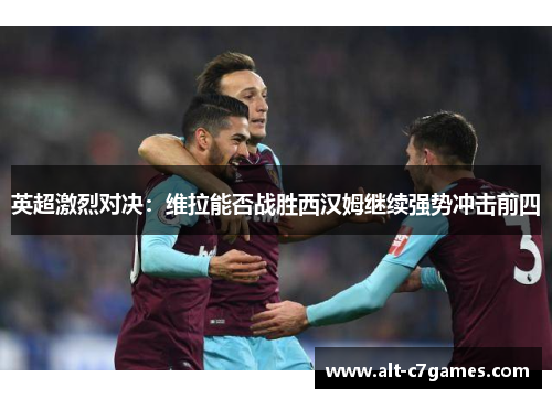 英超激烈对决：维拉能否战胜西汉姆继续强势冲击前四