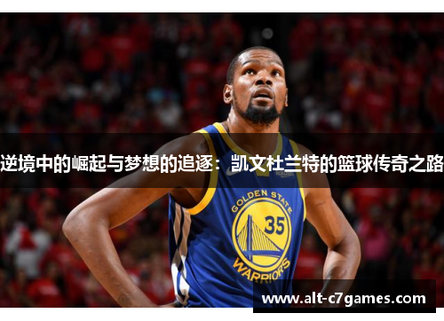 逆境中的崛起与梦想的追逐：凯文杜兰特的篮球传奇之路