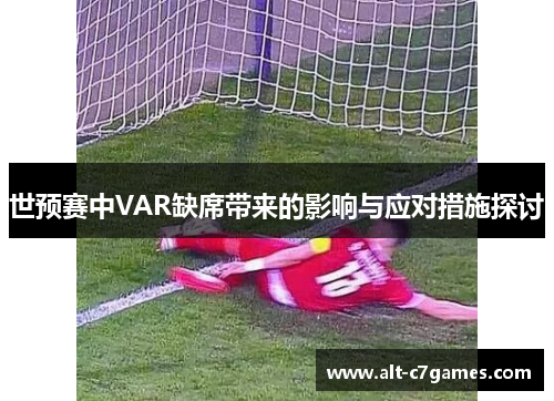 世预赛中VAR缺席带来的影响与应对措施探讨