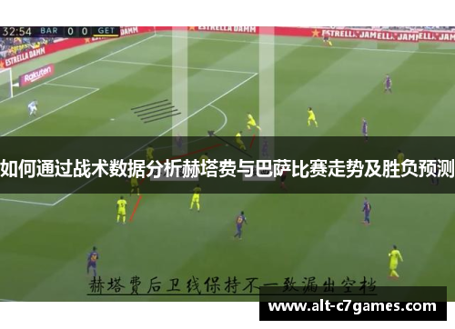 如何通过战术数据分析赫塔费与巴萨比赛走势及胜负预测