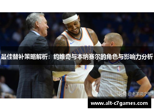 最佳替补策略解析：约维奇与本纳赛尔的角色与影响力分析