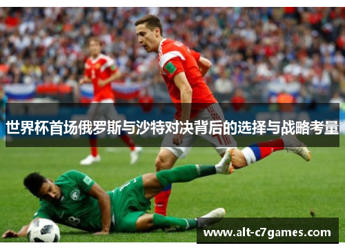 世界杯首场俄罗斯与沙特对决背后的选择与战略考量