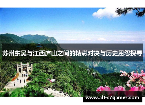 苏州东吴与江西庐山之间的精彩对决与历史恩怨探寻