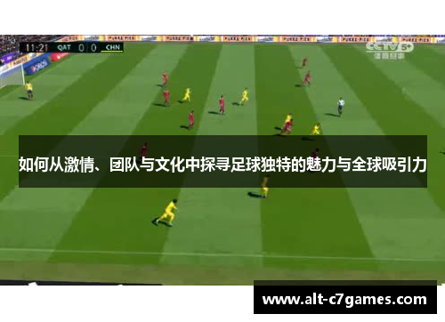 如何从激情、团队与文化中探寻足球独特的魅力与全球吸引力