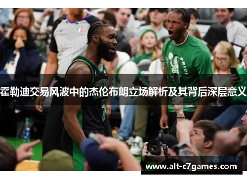 霍勒迪交易风波中的杰伦布朗立场解析及其背后深层意义