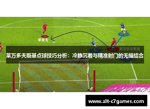 莱万多夫斯基点球技巧分析:冷静沉着与精准射门的无缝结合 莱万多夫斯基点球技巧分析:冷静沉着与精准射门的无缝结合