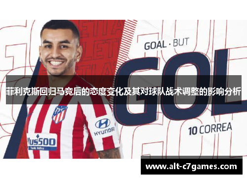 菲利克斯回归马竞后的态度变化及其对球队战术调整的影响分析 菲利克斯回归马竞后的态度变化及其对球队战术调整的影响分析