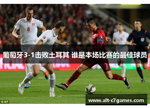 葡萄牙3-1击败土耳其 谁是本场比赛的最佳球员 葡萄牙3-1击败土耳其 谁是本场比赛的最佳球员