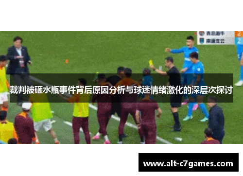 裁判被砸水瓶事件背后原因分析与球迷情绪激化的深层次探讨 裁判被砸水瓶事件背后原因分析与球迷情绪激化的深层次探讨