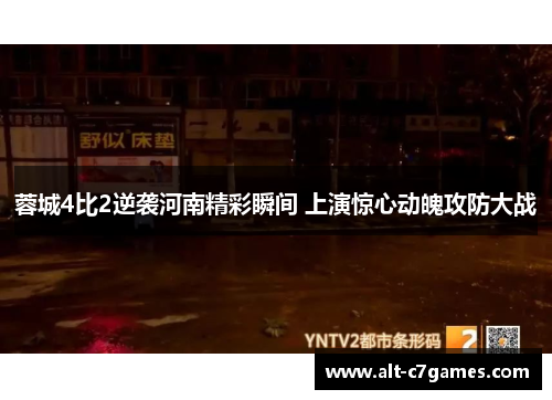 蓉城4比2逆袭河南精彩瞬间 上演惊心动魄攻防大战 蓉城4比2逆袭河南精彩瞬间 上演惊心动魄攻防大战