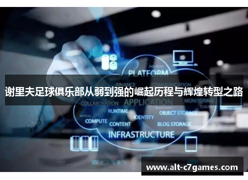 谢里夫足球俱乐部从弱到强的崛起历程与辉煌转型之路