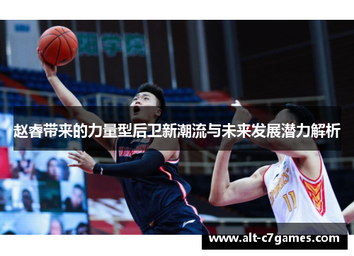 赵睿带来的力量型后卫新潮流与未来发展潜力解析