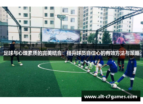 足球与心理素质的完美结合：提升球员自信心的有效方法与策略