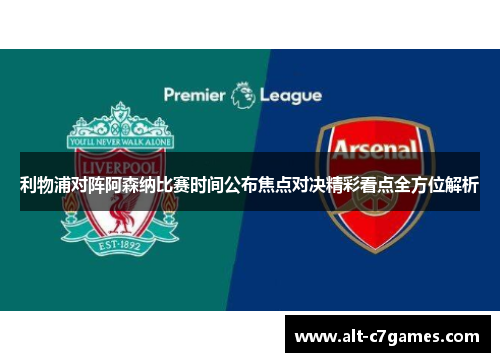 利物浦对阵阿森纳比赛时间公布焦点对决精彩看点全方位解析 利物浦对阵阿森纳比赛时间公布焦点对决精彩看点全方位解析