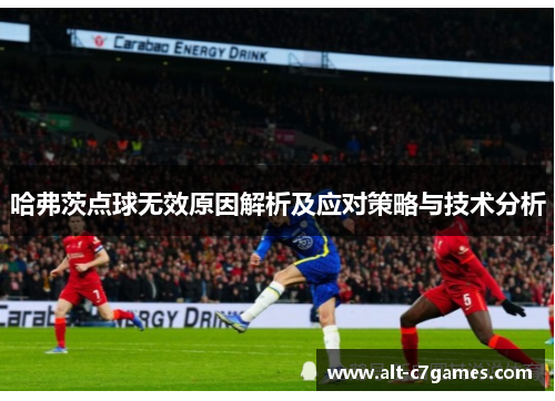 哈弗茨点球无效原因解析及应对策略与技术分析 哈弗茨点球无效原因解析及应对策略与技术分析