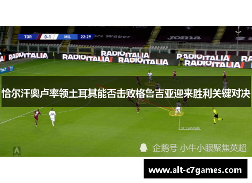 恰尔汗奥卢率领土耳其能否击败格鲁吉亚迎来胜利关键对决