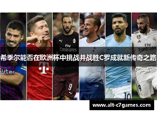 希季尔能否在欧洲杯中挑战并战胜C罗成就新传奇之路 希季尔能否在欧洲杯中挑战并战胜C罗成就新传奇之路