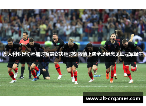 澳大利亚足协杯加时赛最终决胜时刻激情上演全场屏息见证冠军诞生