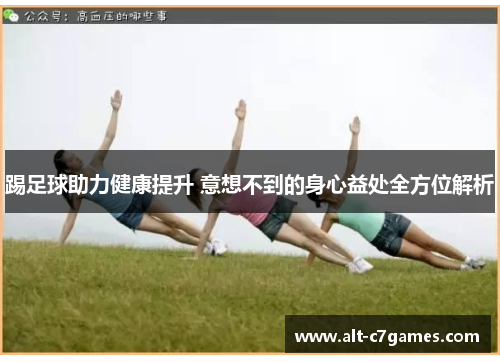 踢足球助力健康提升 意想不到的身心益处全方位解析