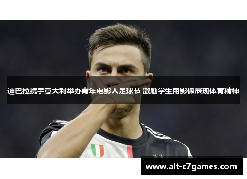 迪巴拉携手意大利举办青年电影人足球节 激励学生用影像展现体育精神 迪巴拉携手意大利举办青年电影人足球节 激励学生用影像展现体育精神