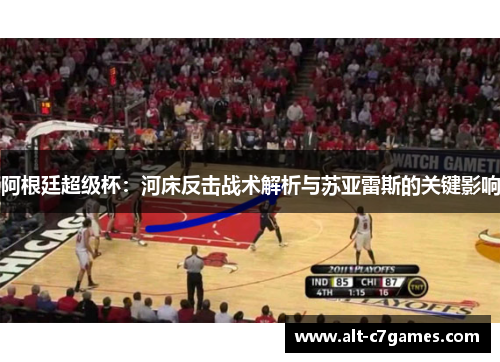 阿根廷超级杯：河床反击战术解析与苏亚雷斯的关键影响