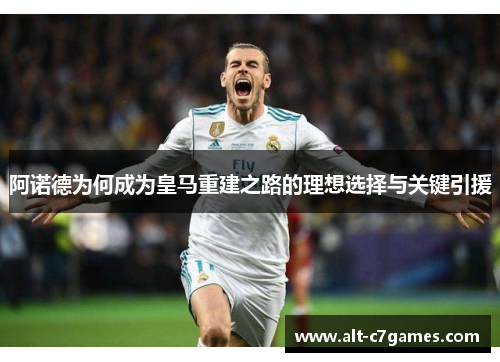 阿诺德为何成为皇马重建之路的理想选择与关键引援