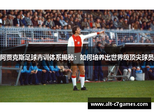 阿贾克斯足球青训体系揭秘：如何培养出世界级顶尖球员