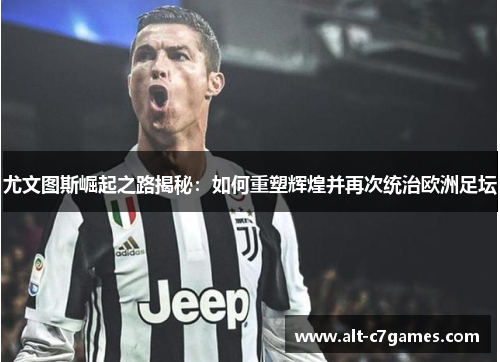 尤文图斯崛起之路揭秘：如何重塑辉煌并再次统治欧洲足坛