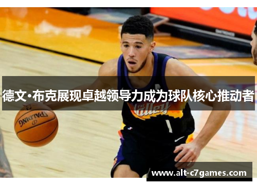 德文·布克展现卓越领导力成为球队核心推动者